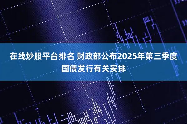 在线炒股平台排名 财政部公布2025年第三季度国债发行有关安排