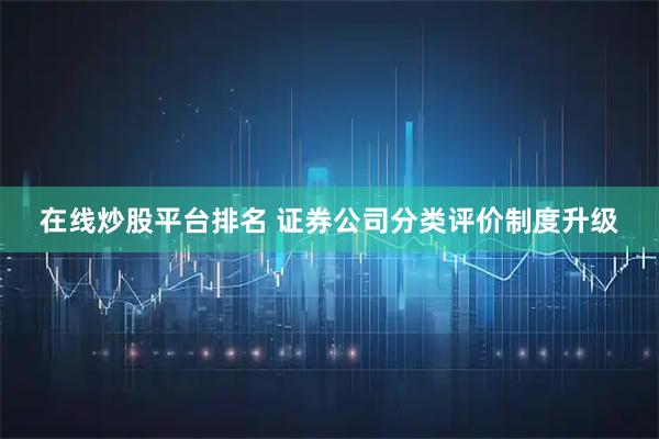 在线炒股平台排名 证券公司分类评价制度升级