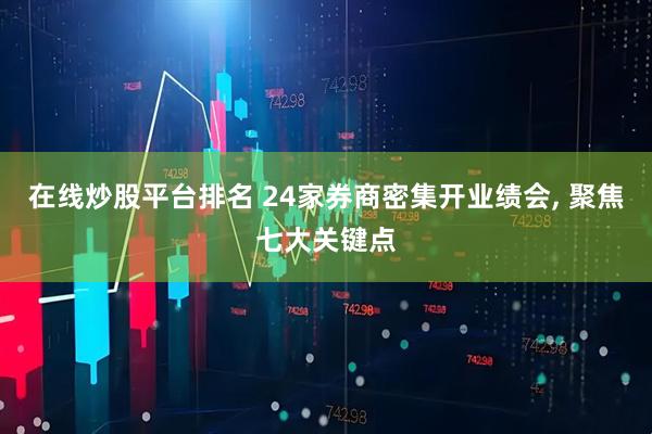 在线炒股平台排名 24家券商密集开业绩会, 聚焦七大关键点