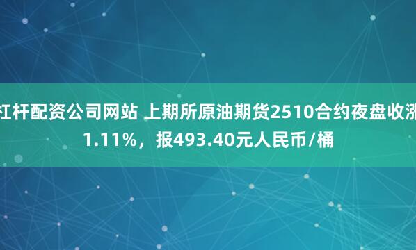 杠杆配资公司网站 上期所原油期货2510合约夜盘收涨1.11%，报493.40元人民币/桶