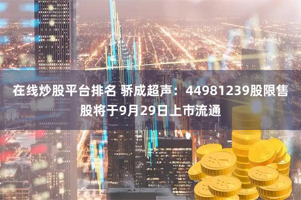 在线炒股平台排名 骄成超声：44981239股限售股将于9月29日上市流通