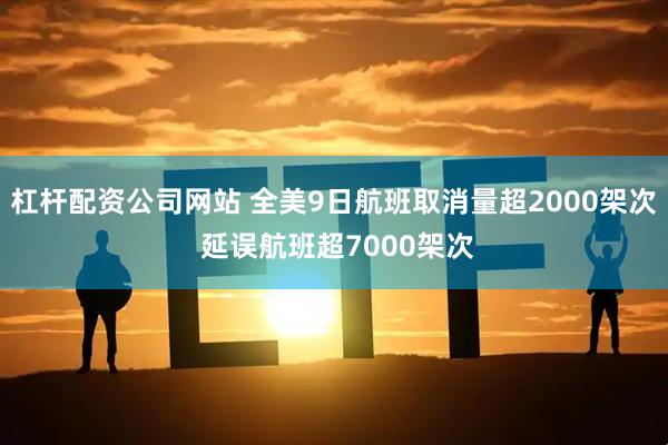 杠杆配资公司网站 全美9日航班取消量超2000架次 延误航班超7000架次