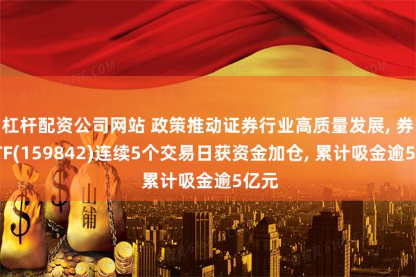 杠杆配资公司网站 政策推动证券行业高质量发展, 券商ETF(159842)连续5个交易日获资金加仓, 累计吸金逾5亿元