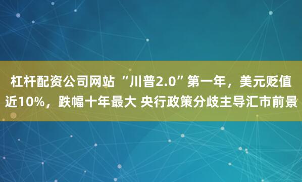 杠杆配资公司网站 “川普2.0”第一年，美元贬值近10%，跌幅十年最大 央行政策分歧主导汇市前景