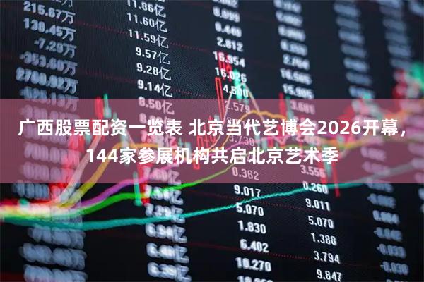 广西股票配资一览表 北京当代艺博会2026开幕，144家参展机构共启北京艺术季